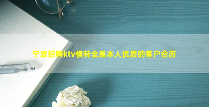 宁波招聘ktv模特全是本人优质的客户合历